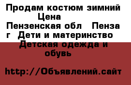 Продам костюм зимний › Цена ­ 1 500 - Пензенская обл., Пенза г. Дети и материнство » Детская одежда и обувь   